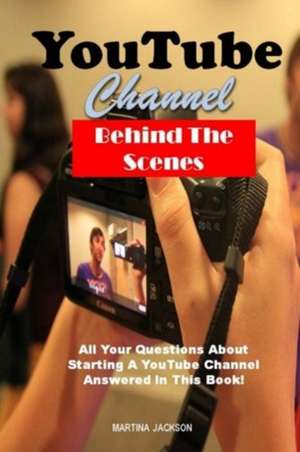 Youtube Channel Behind the Scenes: All Your Questions Answered about Starting a Youtube Channel in This Book! de Martina Jackson