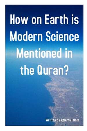 How on Earth Is Modern Science Mentioned in the Quran? de Mrs Rahima Islam