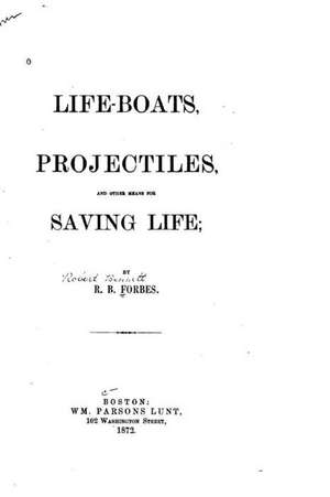 Life-Boats, Projectiles and Other Means for Saving Life de R. B. Forbes