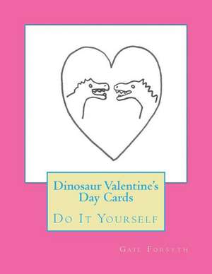 Dinosaur Valentine's Day Cards: Do It Yourself de Gail Forsyth