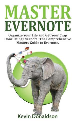 Master Evernote: Evernote Mastery - Organize Your Life and Get Your Crap Done! the Comprehensive Masters Guide to Evernote de Kevin Donaldson