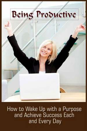 Being Productive: How to Wake Up with a Purpose and Achieve Success Each and Eve de Ashlee Summers