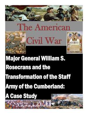 Major General William S. Rosecrans and the Transformation of the Staff Army of the Cumberland de U. S. Army War College