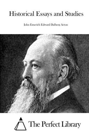 Historical Essays and Studies de John Emerich Edward Dalberg Acton