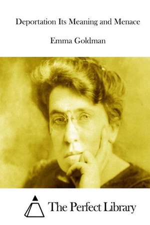 Deportation Its Meaning and Menace de Emma Goldman