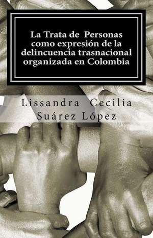 La Trata de Personas Como Expresion de La Delincuencia Trasnacional Organizada En Colombia de Lissandra Cecilia Suarez Lopez