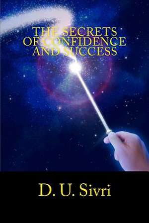 The Secrets of Confidence and Success de D. U. Sivri