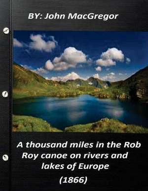 A Thousand Miles in the Rob Roy Canoe on Rivers and Lakes of Europe (1866) de John MacGregor