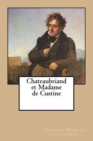 Chateaubriand Et Madame de Custine de Francois Rene De Chateaubriand