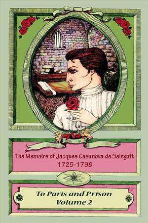 The Memoirs of Jacques Casanova de Seingalt 1725-1798 Volume 2 to Paris and Pri de Jacques Casanova De Seingalt