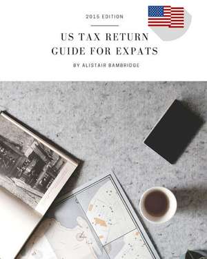 Us Tax Return Guide for Expats - 2015 Tax Year de Alistair Bambridge