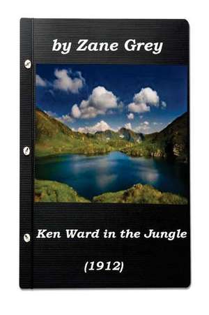 Ken Ward in the Jungle by Zane Grey (1912) (Original Version) de Zane Grey