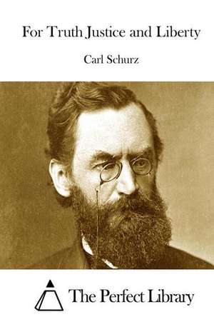 For Truth Justice and Liberty de Carl Schurz