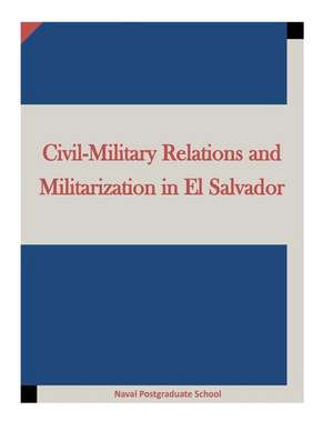 Civil-Military Relations and Militarization in El Salvador de Naval Postgraduate School