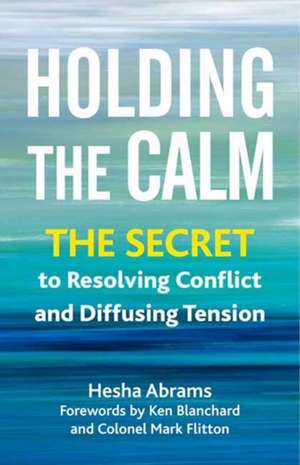 Holding the Calm: The Secret to Resolving Conflict and Defusing Tension de Hesha Abrams