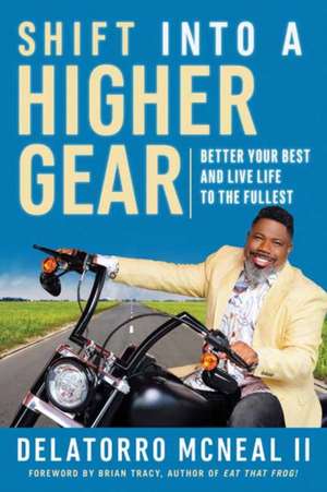 Shift Into a Higher Gear: Better Your Best and Live Life to the Fullest de Delatorro McNeal