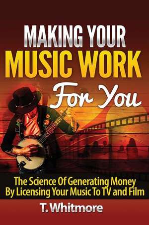 Making Your Music Work for You de T. Whitmore