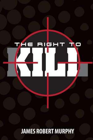 The Right to Kill de James Robert Murphy