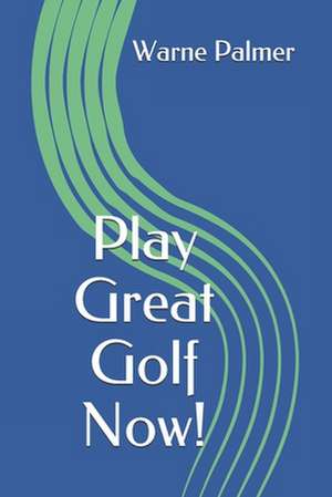 Play Great Golf Now! de Warne Palmer