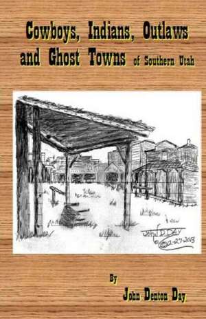 Cowboys, Indians, Outlaws and Ghost Towns of Southern Utah de John Denton Day