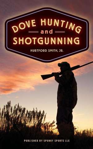 Dove Hunting and Shotgunning de Hurtford Smith Jr