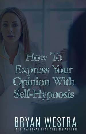 How to Express Your Opinion with Self-Hypnosis de Bryan Westra