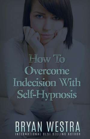 How to Overcome Indecision with Self-Hypnosis de Bryan Westra