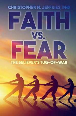 Faith vs. Fear de Phd Christopher N. Jeffries