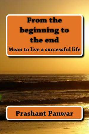 From the Beginning to the End de MR Prashant Singh Panwar