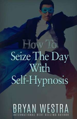 How to Seize the Day with Self-Hypnosis de Bryan Westra