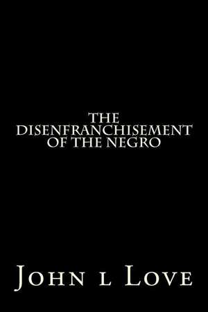 The Disenfranchisement of the Negro de John L. Love