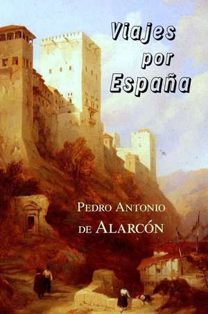 Viajes Por Espana de Pedro Antonio De Alarcon