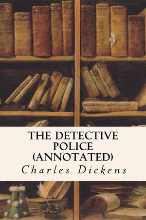 The Detective Police (Annotated) de Charles Dickens