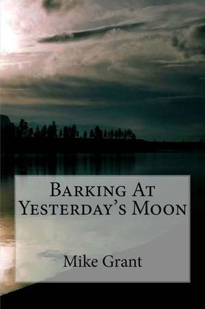 Barking at Yesterday's Moon de Mike Grant