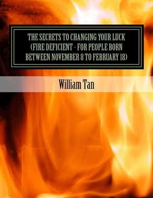 The Secrets to Changing Your Luck (Fire Deficient - For People Born Between November 8 to February 18) de William Tan