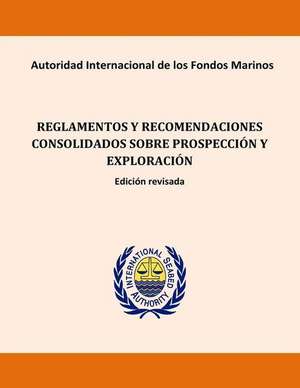 Reglamentos y Recomendaciones Consolidados Sobre Prospeccion y Exploracion. Edic de International Seabed Authority