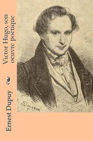 Victor Hugo, Son Oeuvre Poetique de Ernest Dupuy