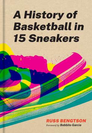 A History of Basketball in Fifteen Sneakers de Russ Bengtson