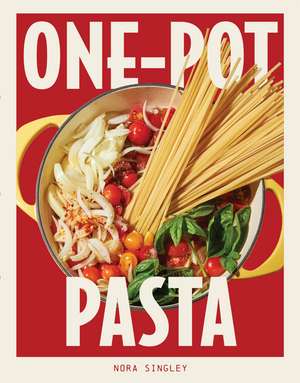 One-Pot Pasta: Saucy, Satisfying, and Simple-to-Make Pastas That Come Together in a Single Pan de Nora Singley