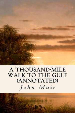 A Thousand-Mile Walk to the Gulf (Annotated) de John Muir