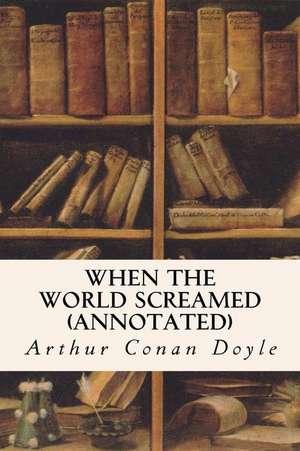 When the World Screamed (Annotated) de Arthur Conan Doyle