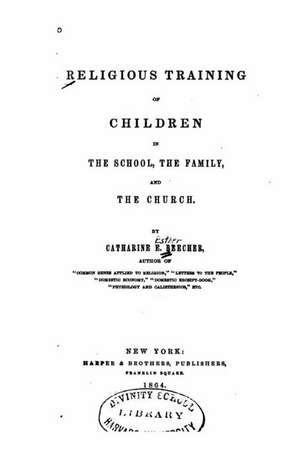 Religious Training of Children in the School, the Family, and the Church de Catharine E. Beecher