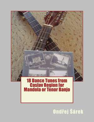 18 Dance Tunes from Caslav Region for Mandola or Tenor Banjo de Ondrej Sarek