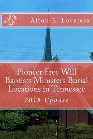 Pioneer Free Will Baptists Ministers Burial Locations in Tennessee de Alton E. Loveless