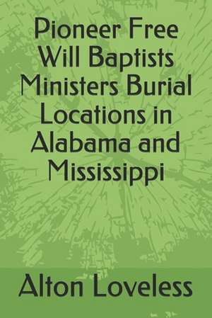 Pioneer Free Will Baptists Ministers Burial Locations in Alabama and Mississippi de Alton E. Loveless