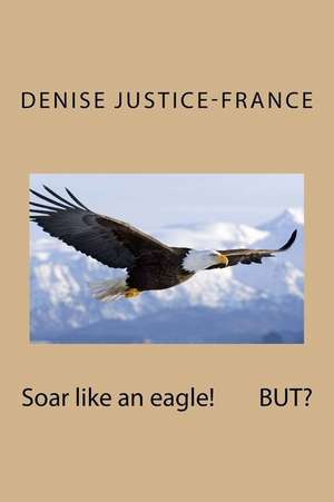 Soar Like an Eagle! But? de Denise Justice-France