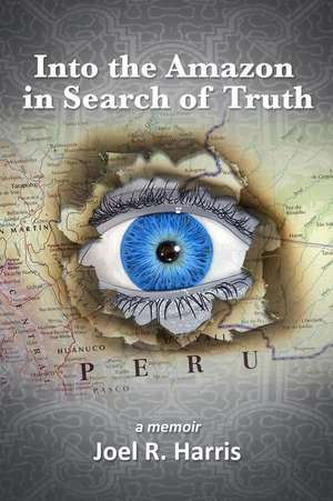 Into the Amazon in Search of Truth de Joel R. Harris