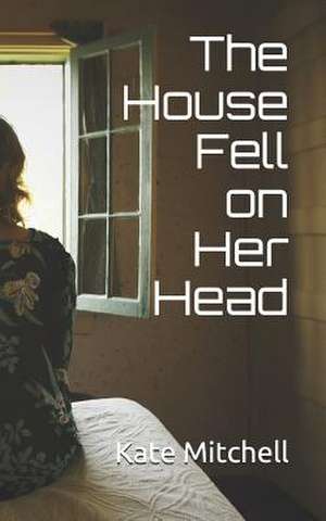 The House Fell on Her Head de Kate Mitchell