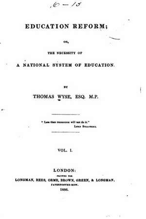 Education Reform, Or, the Necessity of a National System of Education - Vol. I de Thomas Wyse