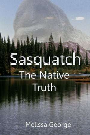 Sasquatch, the Native Truth de George Melissa